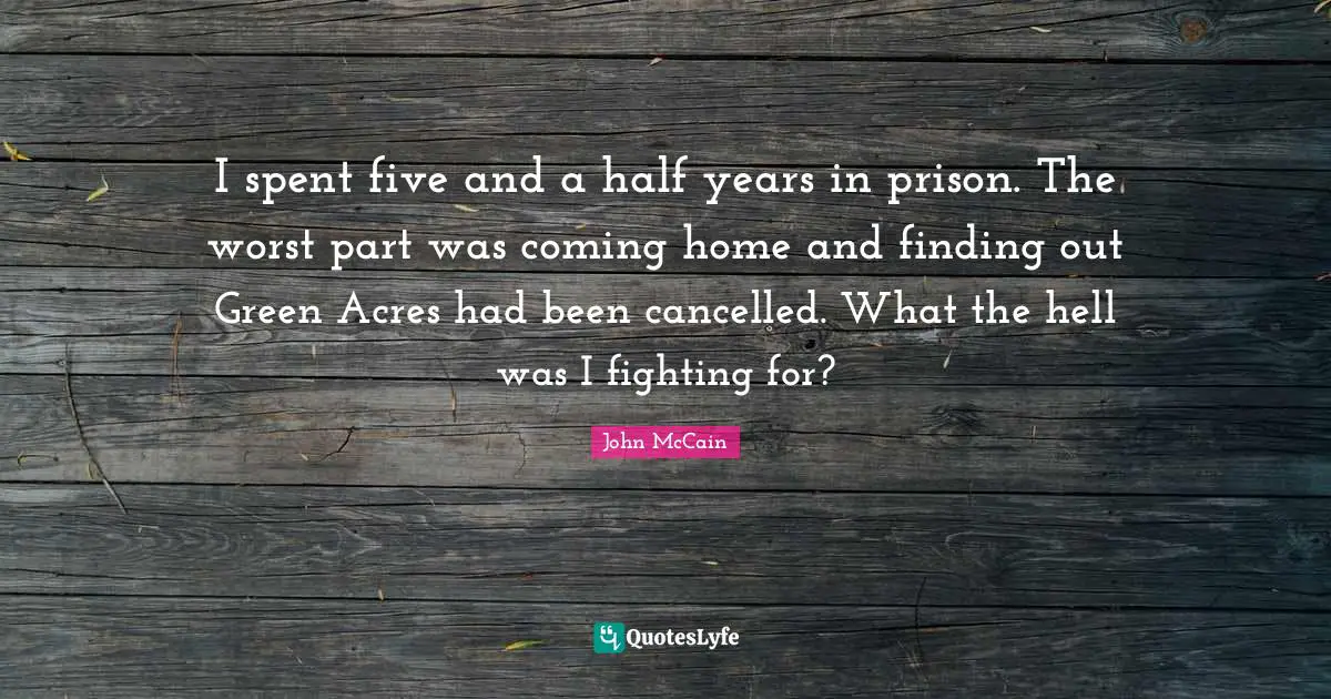 I spent five and a half years in prison. The worst part was coming home and finding out Green Acres had been cancelled. What the hell was I fighting for?