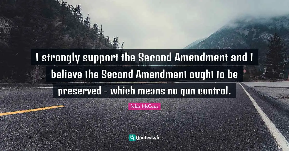 I strongly support the Second Amendment and I believe the Second Amendment ought to be preserved - which means no gun control.