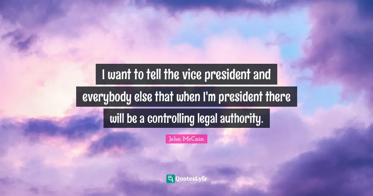 I want to tell the vice president and everybody else that when I'm president there will be a controlling legal authority.