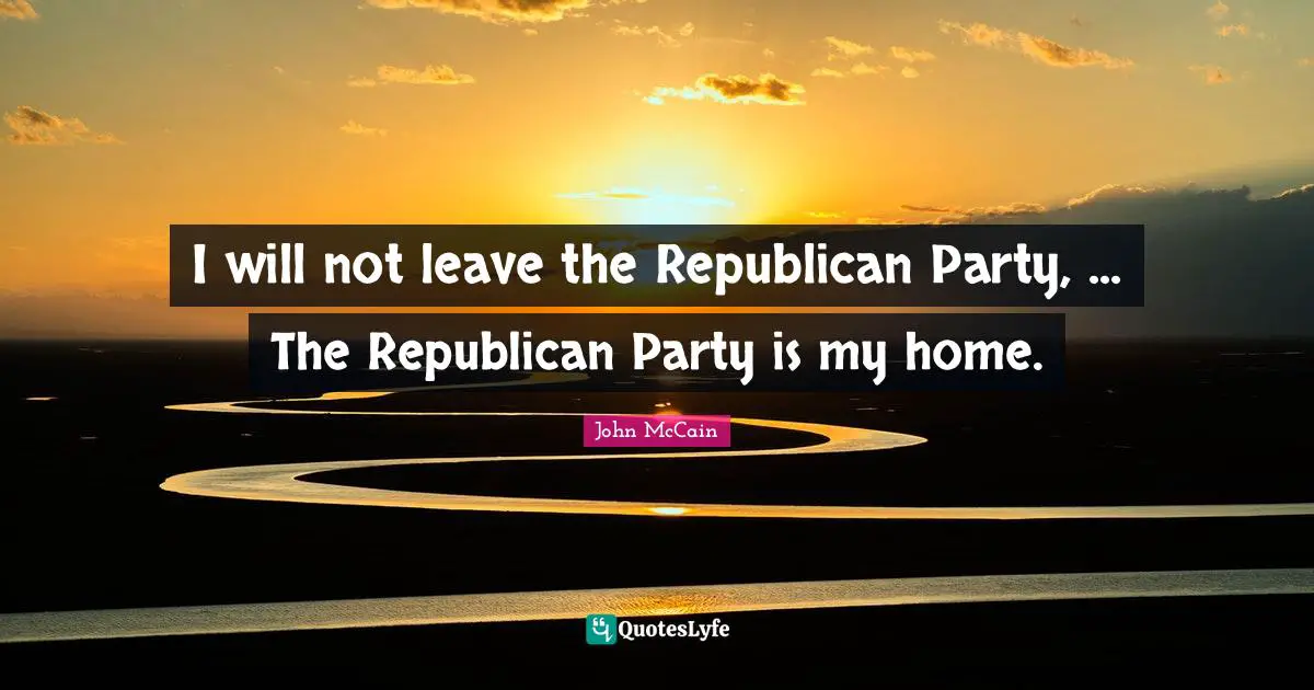 I will not leave the Republican Party, ... The Republican Party is my home.