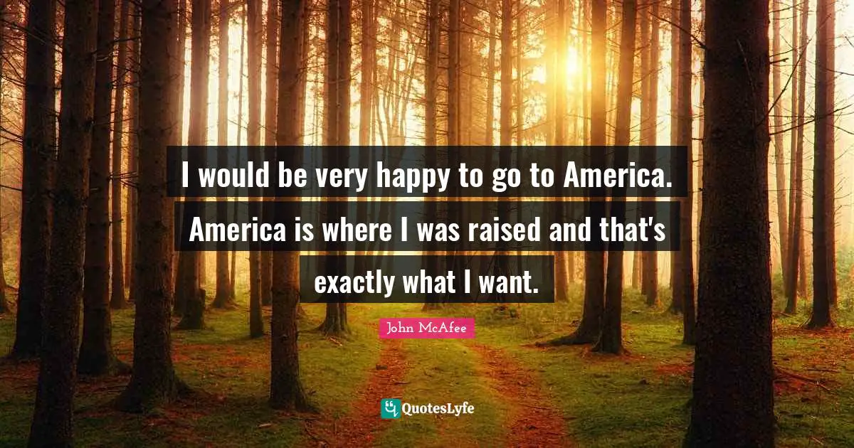 I would be very happy to go to America. America is where I was raised and that's exactly what I want.