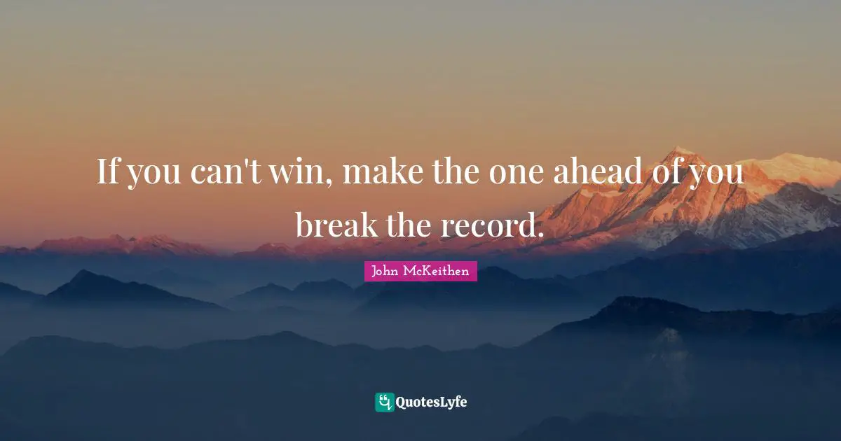 Can T Win Quotes: "If you can't win, make the one ahead of you break the record."