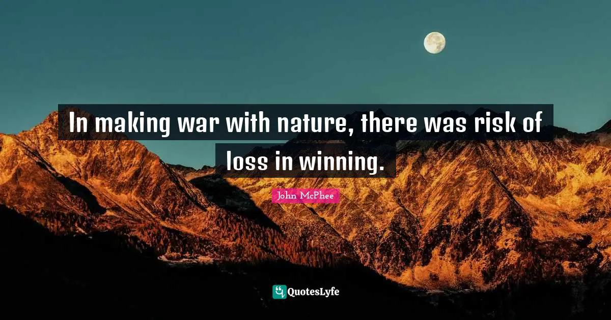 John McPhee Quotes: "In making war with nature, there was risk of loss in winning."