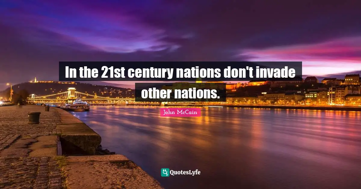 In the 21st century nations don't invade other nations.