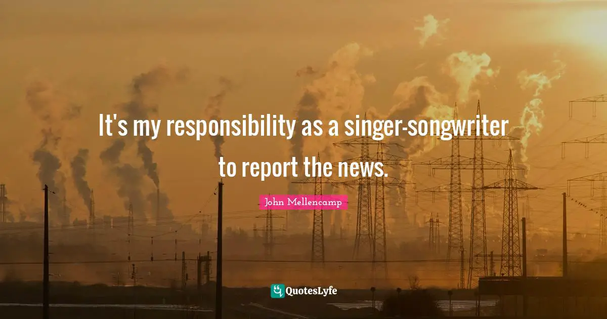 Media Quotes: "It's my responsibility as a singer-songwriter to report the news."