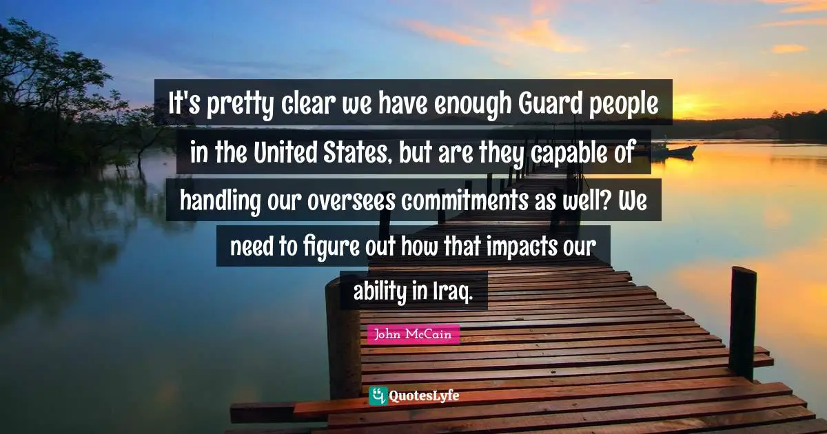 It's pretty clear we have enough Guard people in the United States, but are they capable of handling our oversees commitments as well? We need to figure out how that impacts our ability in Iraq.