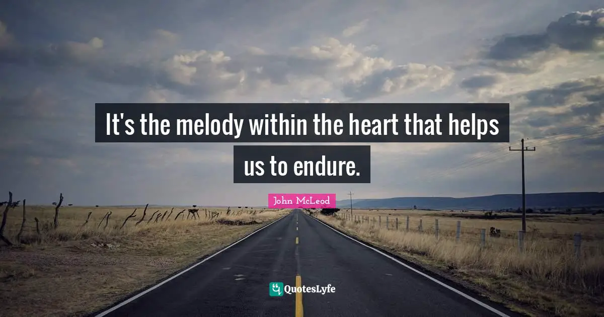 It's the melody within the heart that helps us to endure.