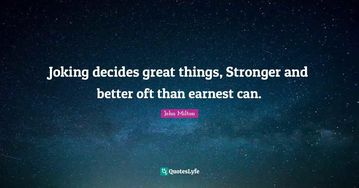 Joking decides great things, Stronger and better oft than earnest can.