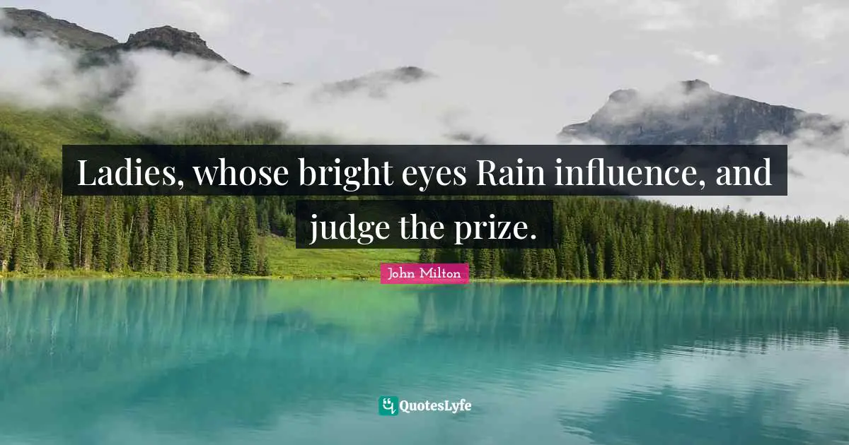 Ladies, whose bright eyes Rain influence, and judge the prize.