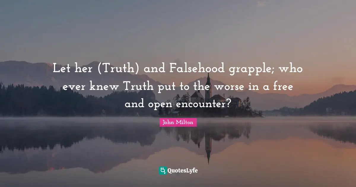 Truth And Falsehood Quotes: "Let her (Truth) and Falsehood grapple; who ever knew Truth put to the worse in a free and open encounter?"