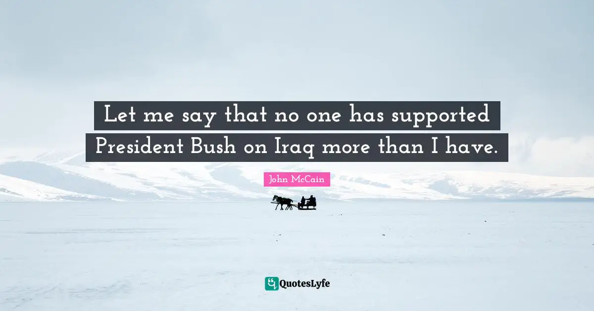 Let me say that no one has supported President Bush on Iraq more than I have.