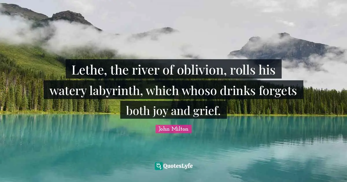 Lethe Quotes: "Lethe, the river of oblivion, rolls his watery labyrinth, which whoso drinks forgets both joy and grief."