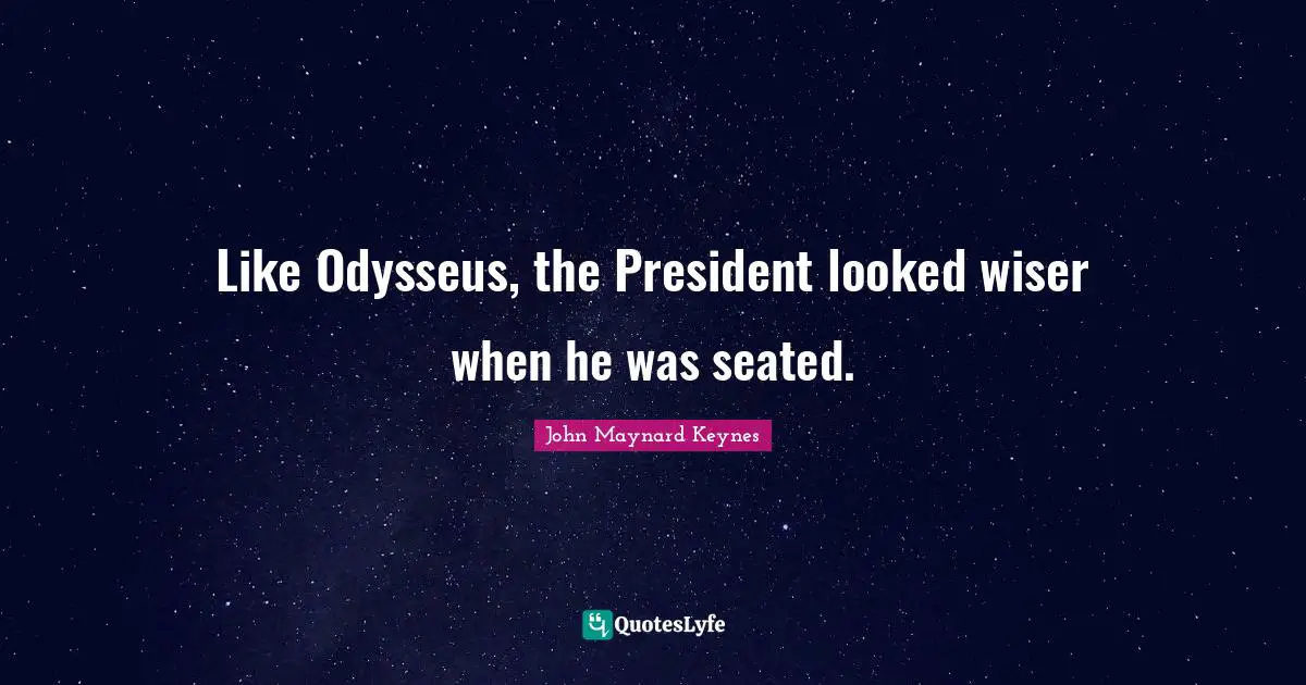 Wiser Quotes: "Like Odysseus, the President looked wiser when he was seated."