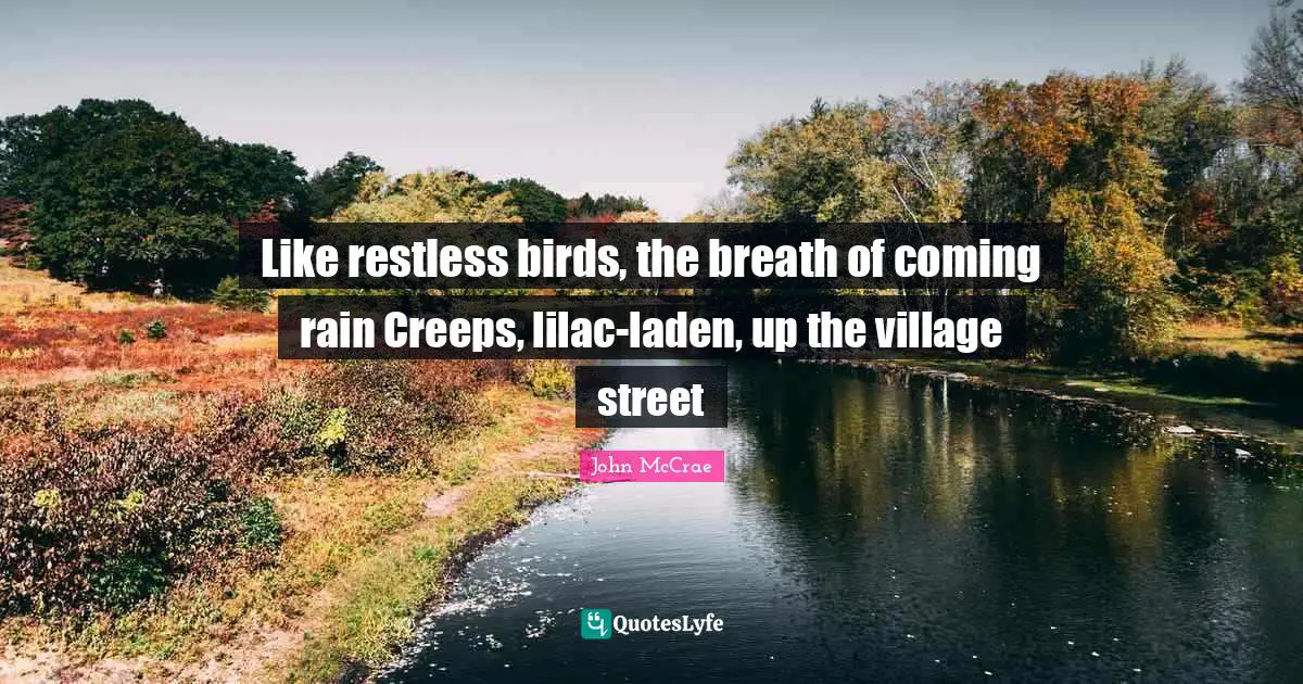 Like restless birds, the breath of coming rain Creeps, lilac-laden, up the village street
