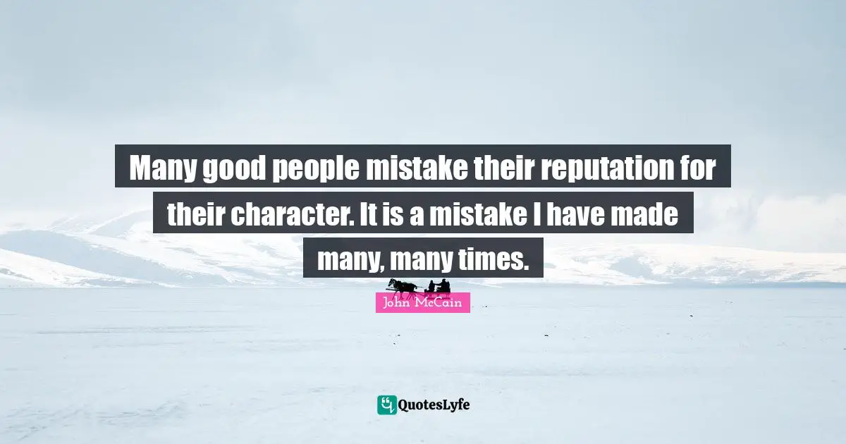 Many good people mistake their reputation for their character. It is a mistake I have made many, many times.