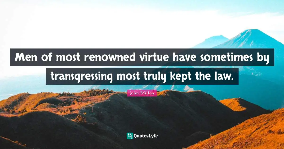 Men of most renowned virtue have sometimes by transgressing most truly kept the law.