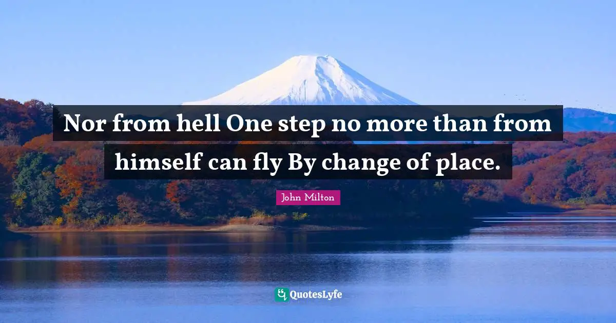 Nor from hell One step no more than from himself can fly By change of place.
