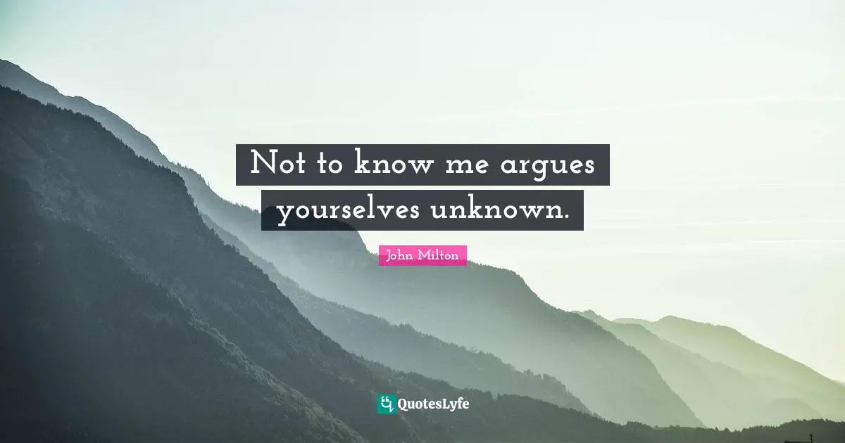 Not to know me argues yourselves unknown.
