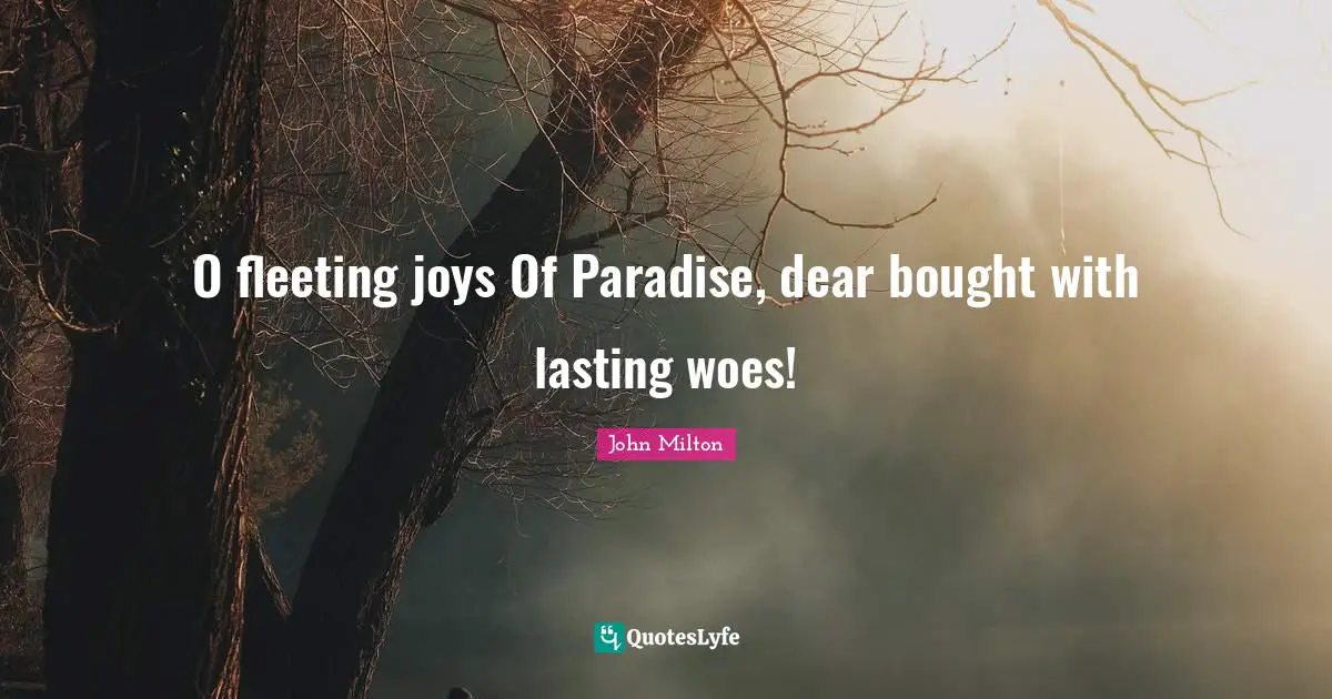 O fleeting joys Of Paradise, dear bought with lasting woes!
