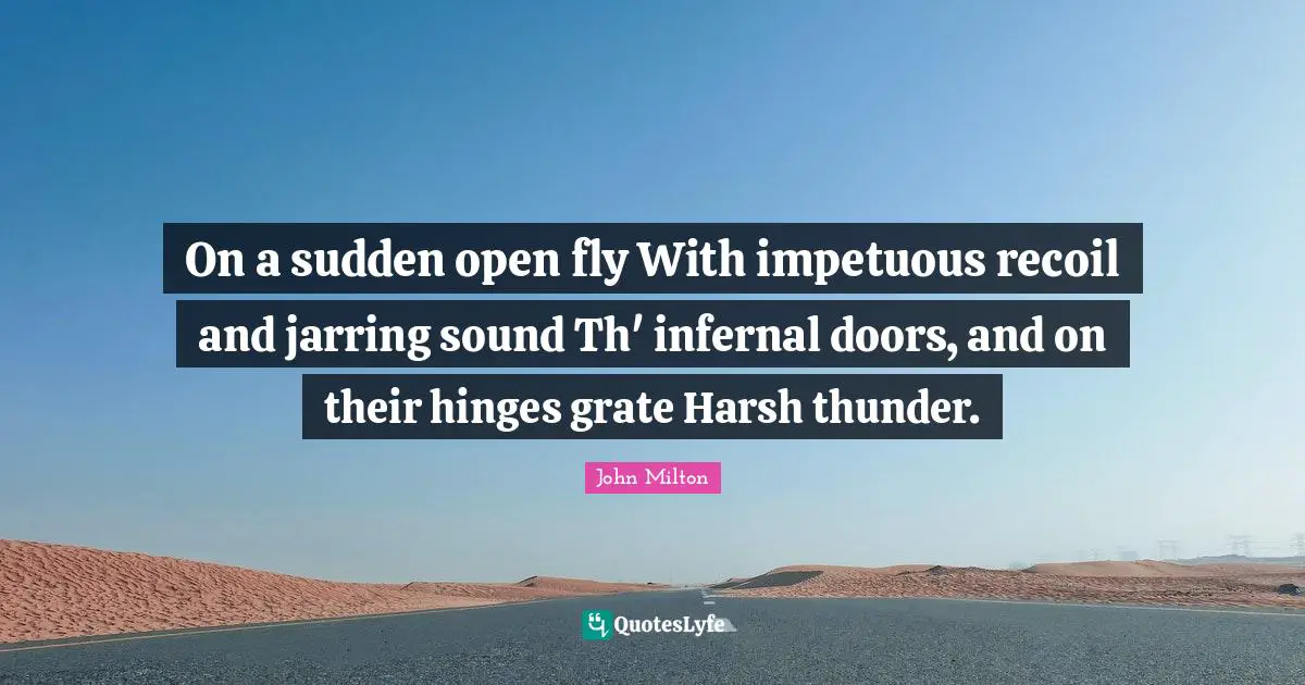 Thunder Quotes: "On a sudden open fly With impetuous recoil and jarring sound Th' infernal doors, and on their hinges grate Harsh thunder."