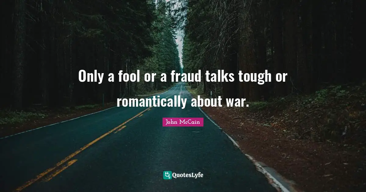 Only a fool or a fraud talks tough or romantically about war.
