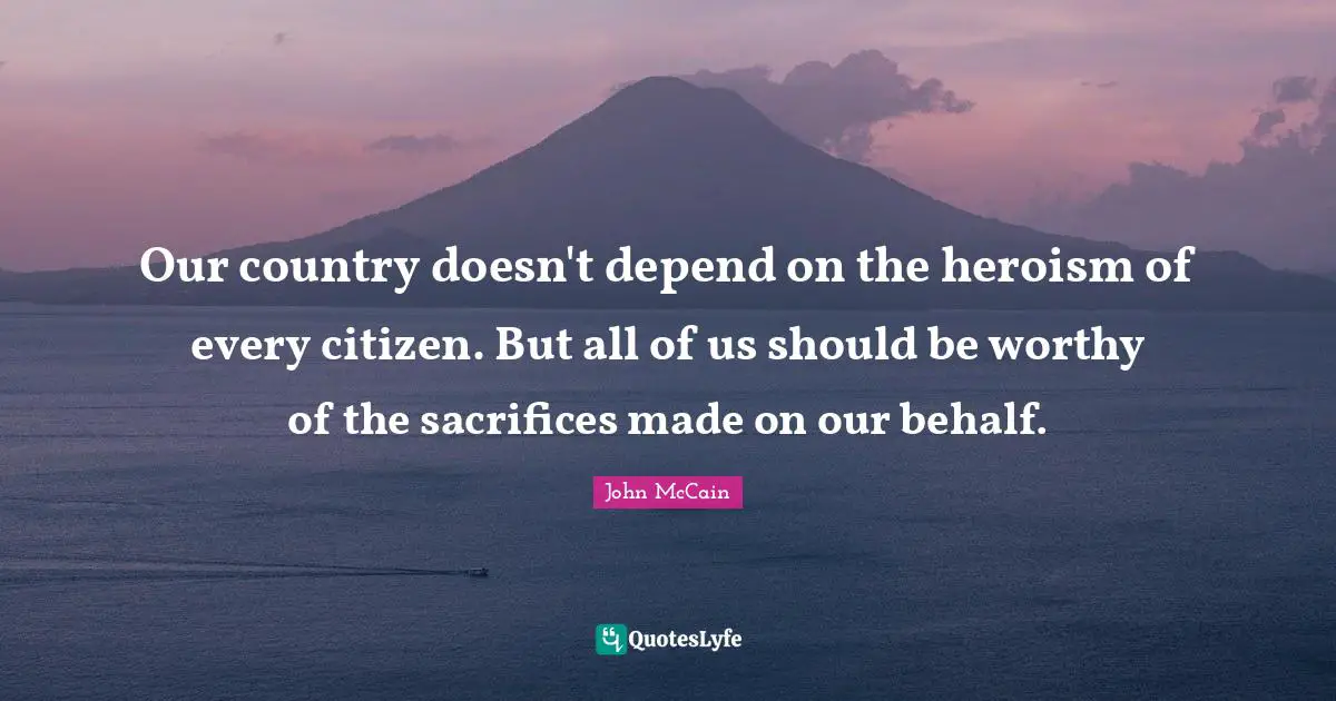 Our country doesn't depend on the heroism of every citizen. But all of us should be worthy of the sacrifices made on our behalf.