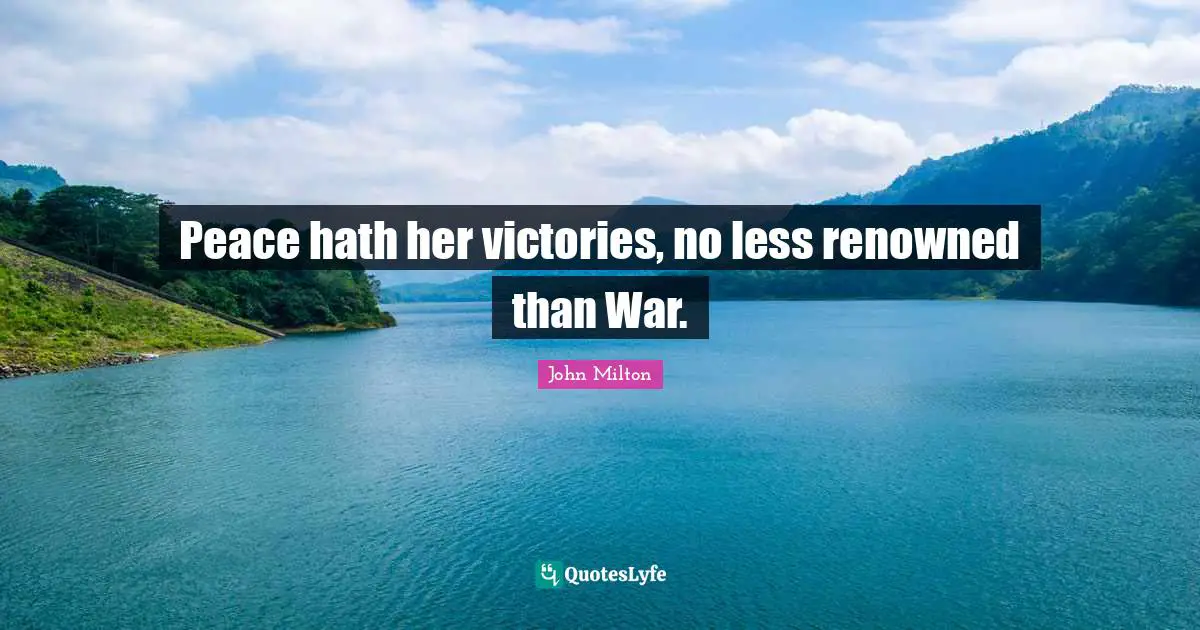 Peace hath her victories, no less renowned than War.