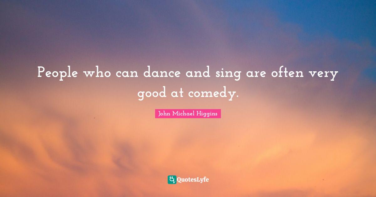 People who can dance and sing are often very good at comedy.