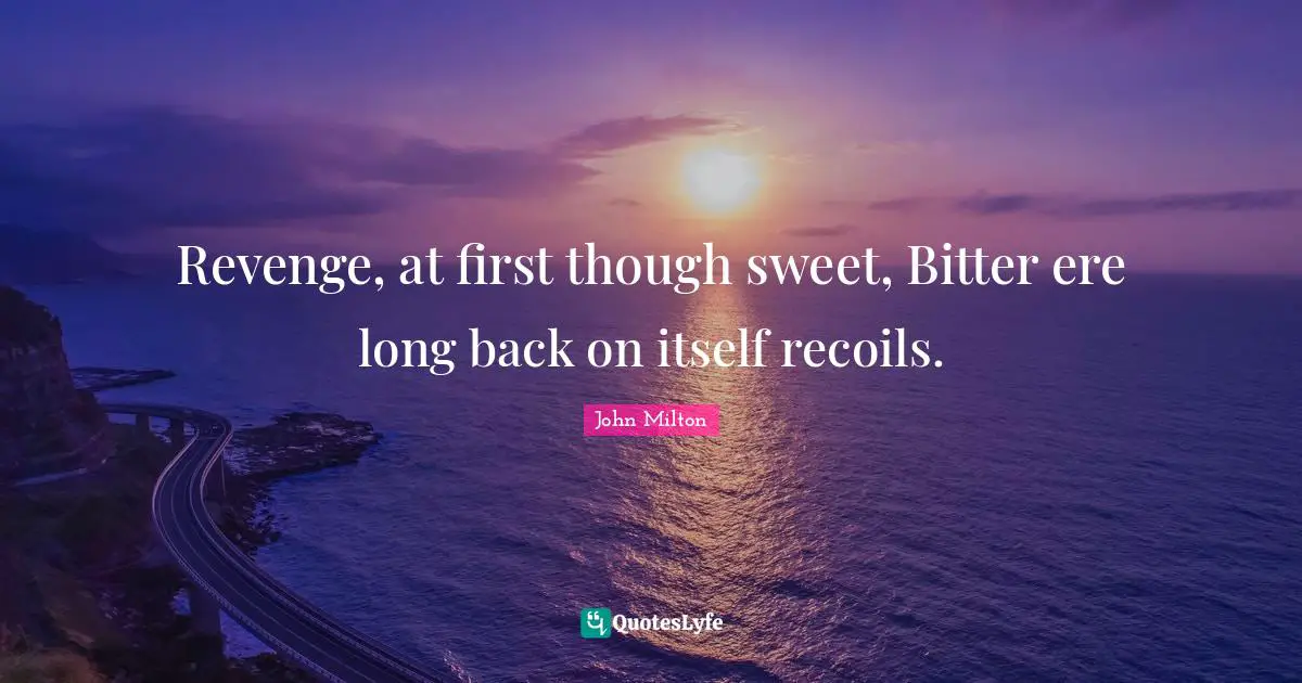 Revenge, at first though sweet, Bitter ere long back on itself recoils.