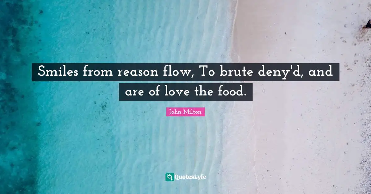 Smiles from reason flow, To brute deny'd, and are of love the food.