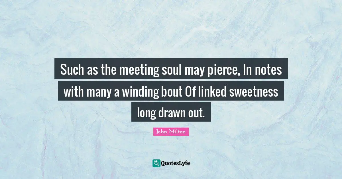 Linked Quotes: "Such as the meeting soul may pierce, In notes with many a winding bout Of linked sweetness long drawn out."