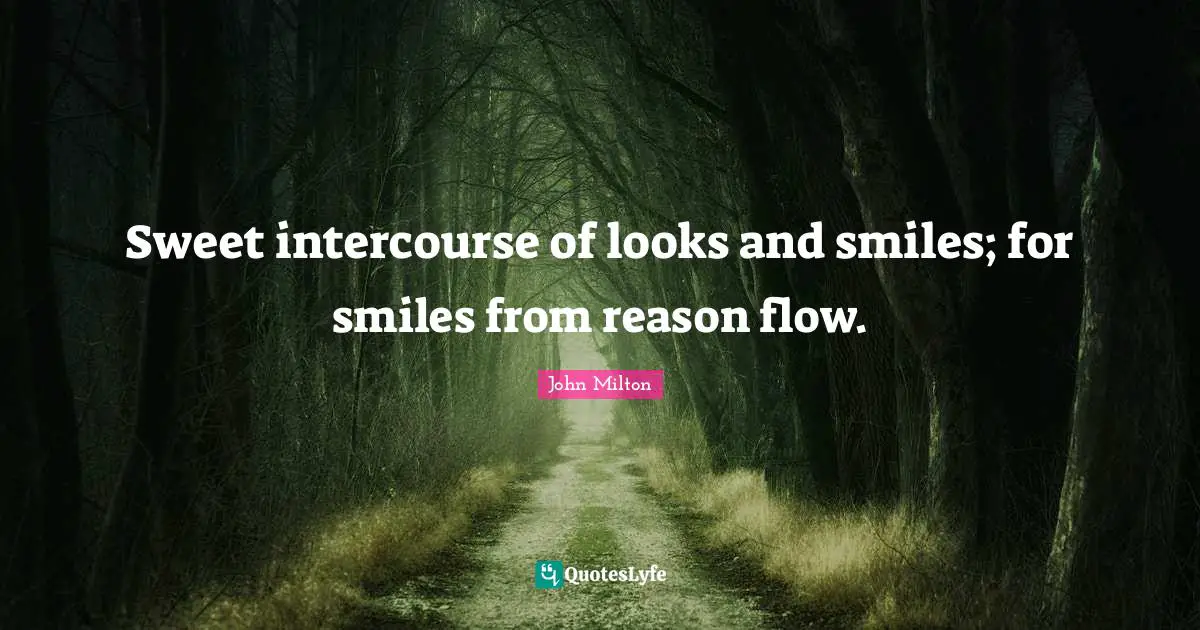 Sweet intercourse of looks and smiles; for smiles from reason flow.