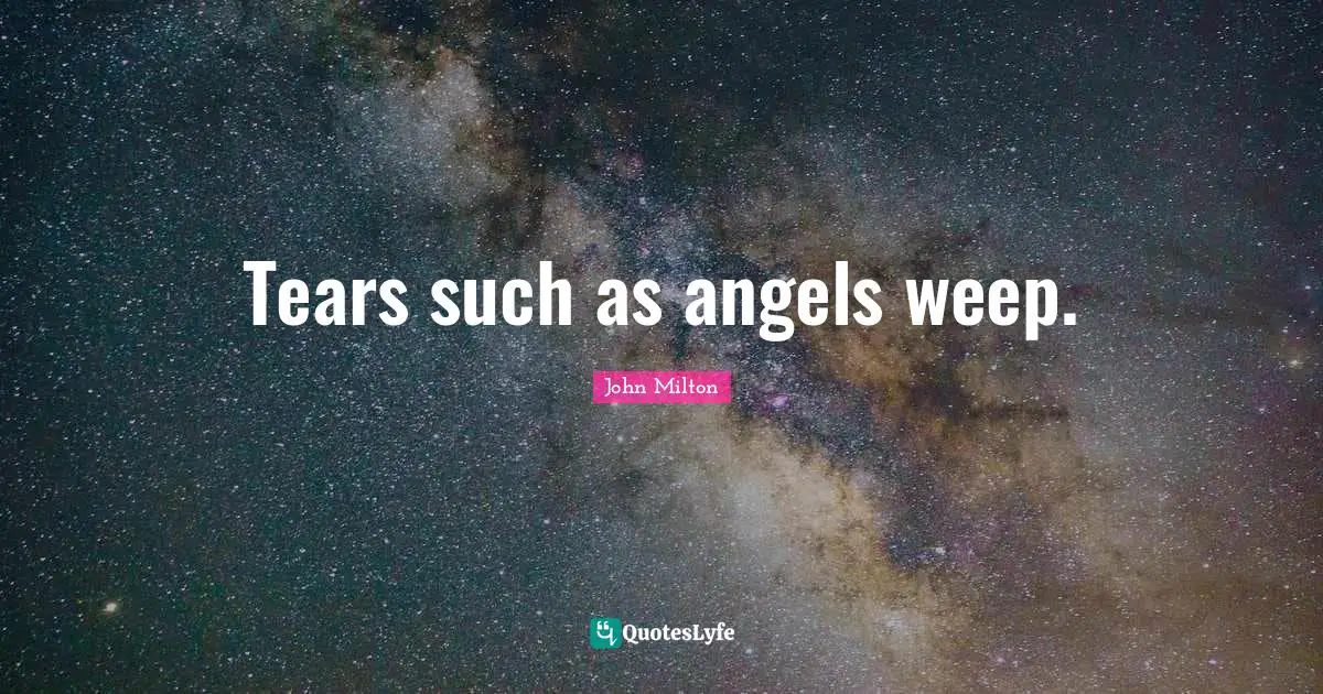 Tears such as angels weep.