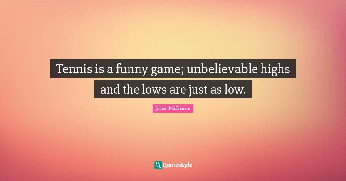 Tennis is a funny game; unbelievable highs and the lows are just as low.