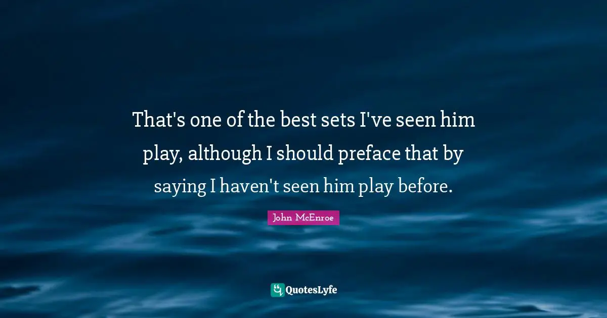 Tennis Quotes: "That's one of the best sets I've seen him play, although I should preface that by saying I haven't seen him play before."