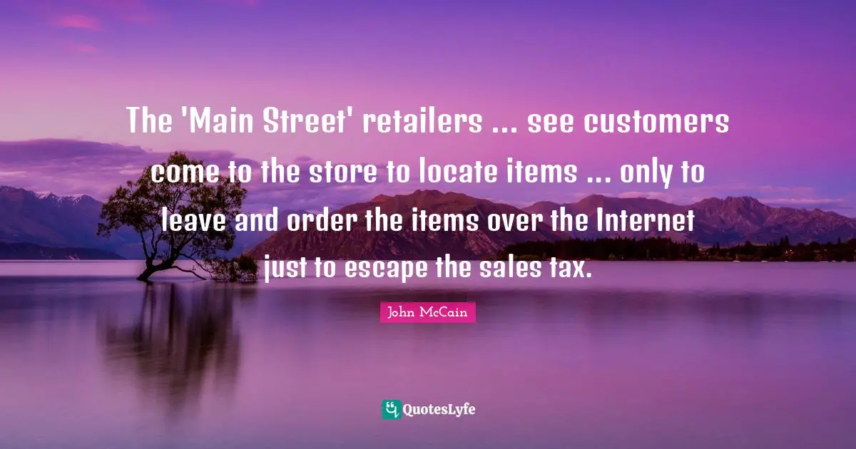 Main Quotes: "The 'Main Street' retailers ... see customers come to the store to locate items ... only to leave and order the items over the Internet just to escape the sales tax."