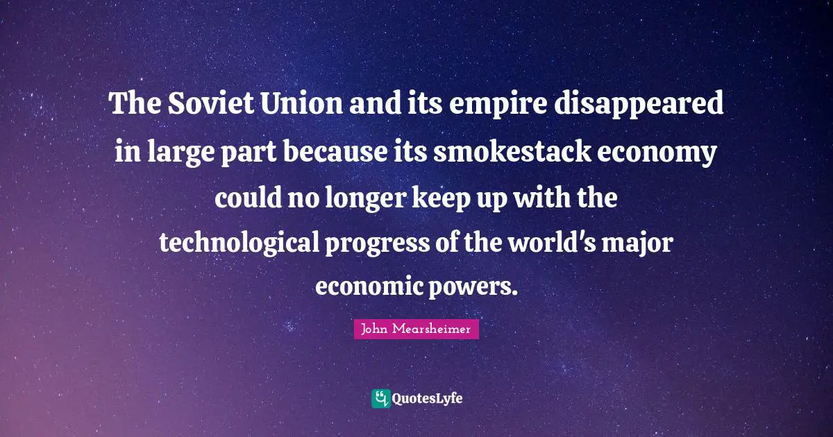 The Soviet Union and its empire disappeared in large part because its smokestack economy could no longer keep up with the technological progress of the world's major economic powers.