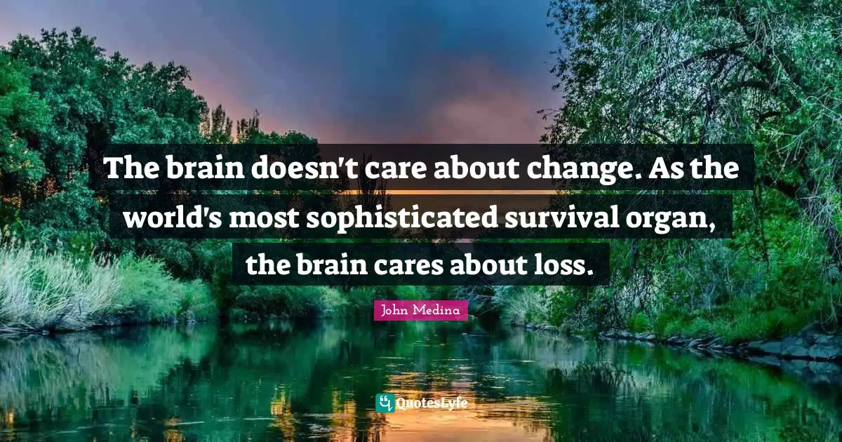 The brain doesn't care about change. As the world's most sophisticated survival organ, the brain cares about loss.