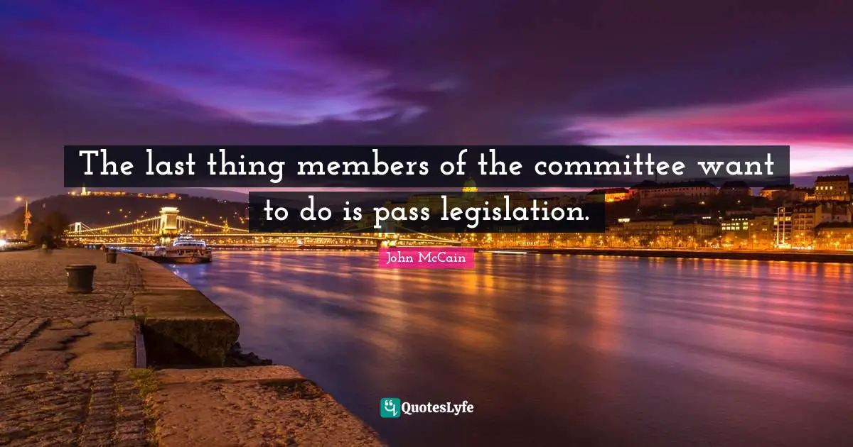 The last thing members of the committee want to do is pass legislation.
