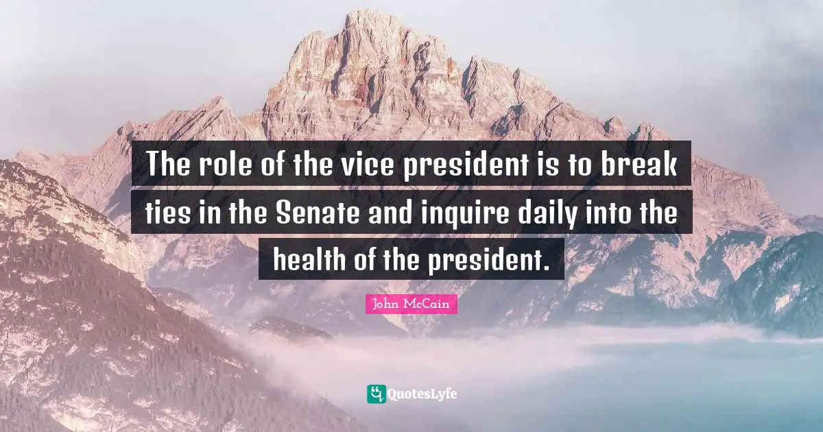 The role of the vice president is to break ties in the Senate and inquire daily into the health of the president.