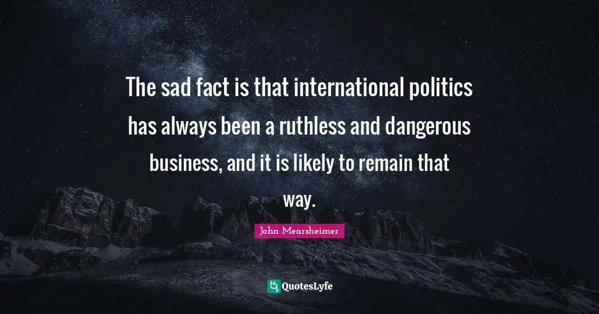 Ruthless Quotes: "The sad fact is that international politics has always been a ruthless and dangerous business, and it is likely to remain that way."
