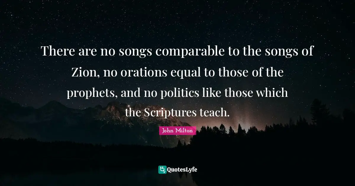There are no songs comparable to the songs of Zion, no orations equal to those of the prophets, and no politics like those which the Scriptures teach.