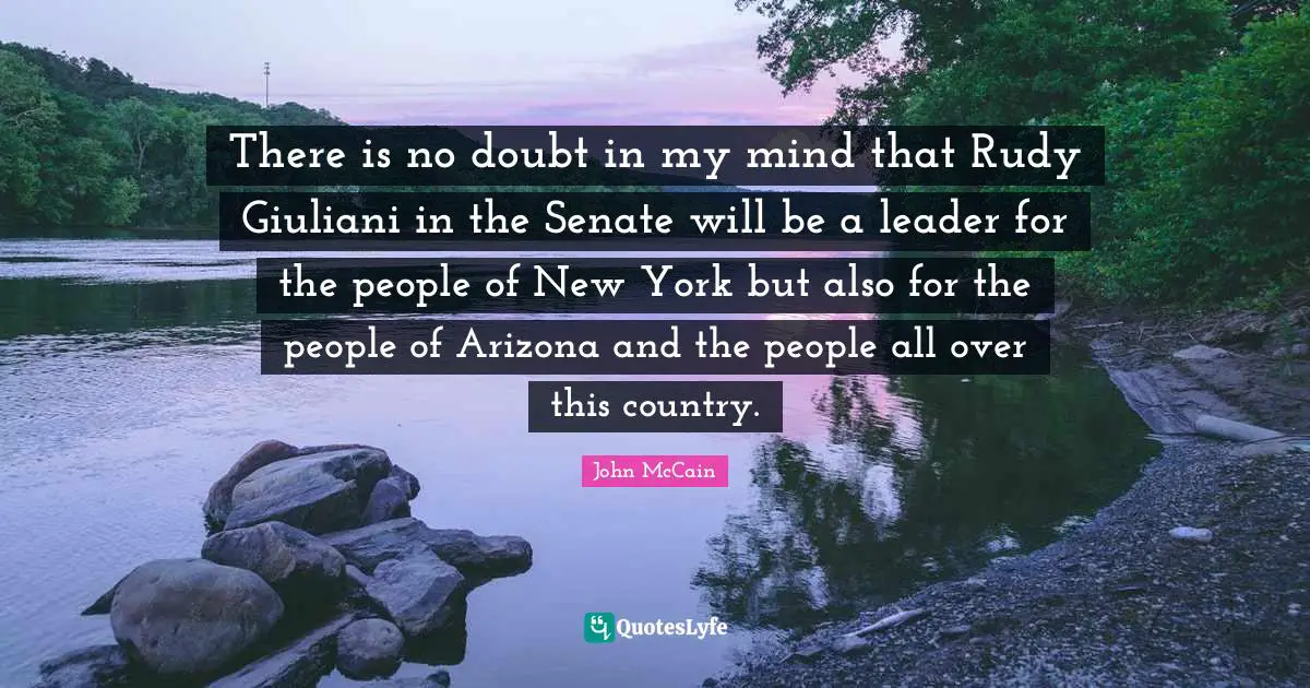 There is no doubt in my mind that Rudy Giuliani in the Senate will be a leader for the people of New York but also for the people of Arizona and the people all over this country.