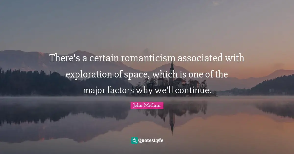 There's a certain romanticism associated with exploration of space, which is one of the major factors why we'll continue.