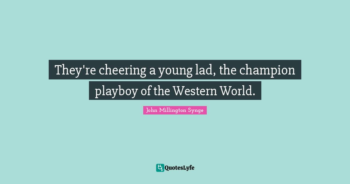 They're cheering a young lad, the champion playboy of the Western World.