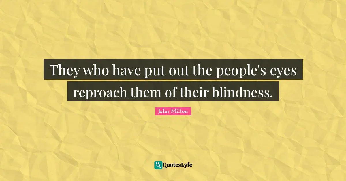 They who have put out the people's eyes reproach them of their blindness.
