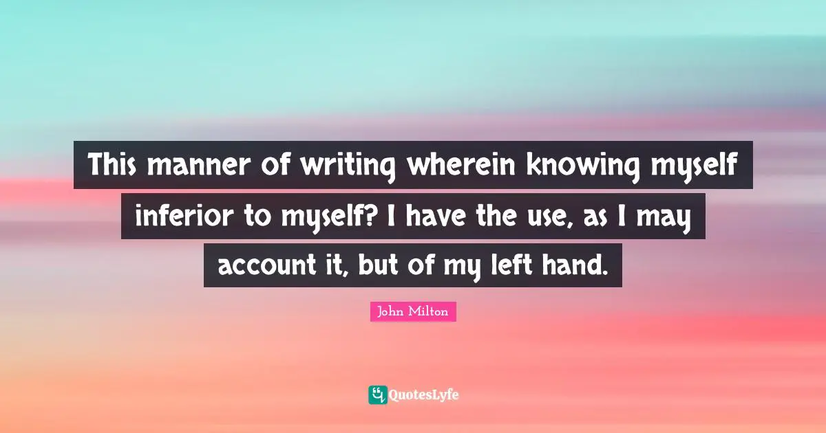 This manner of writing wherein knowing myself inferior to myself? I have the use, as I may account it, but of my left hand.