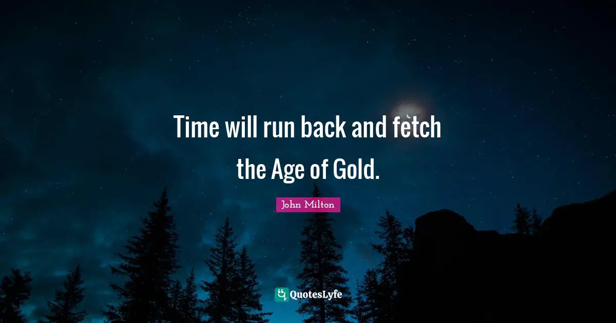 Fetch Quotes: "Time will run back and fetch the Age of Gold."