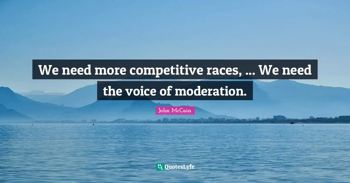 We need more competitive races, ... We need the voice of moderation.