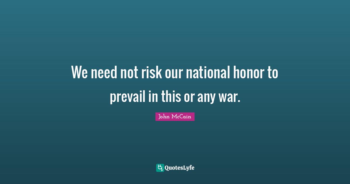 We need not risk our national honor to prevail in this or any war.